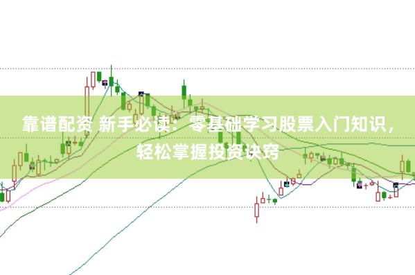 靠谱配资 新手必读：零基础学习股票入门知识，轻松掌握投资诀窍