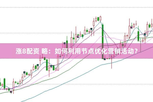 涨8配资 略：如何利用节点优化营销活动？