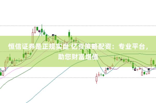 恒信证券是正规实盘 亿资策略配资：专业平台，助您财富增值