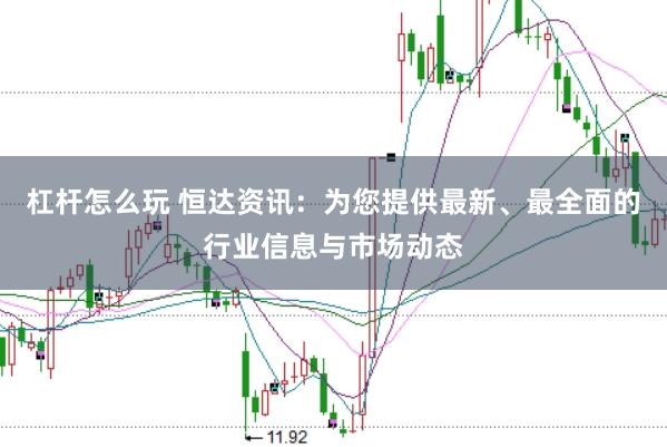 杠杆怎么玩 恒达资讯：为您提供最新、最全面的行业信息与市场动态