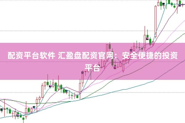 配资平台软件 汇盈盘配资官网：安全便捷的投资平台