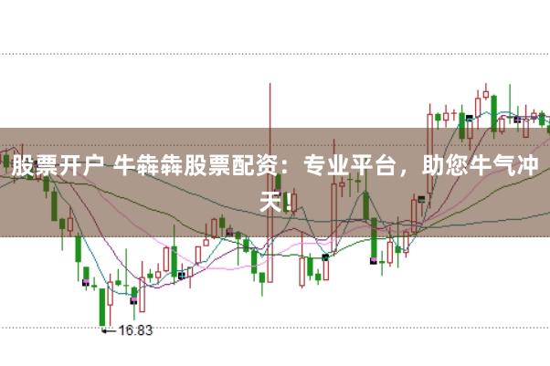 股票开户 牛犇犇股票配资：专业平台，助您牛气冲天！
