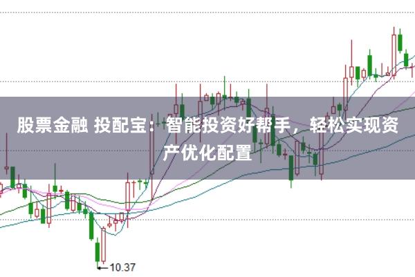 股票金融 投配宝：智能投资好帮手，轻松实现资产优化配置