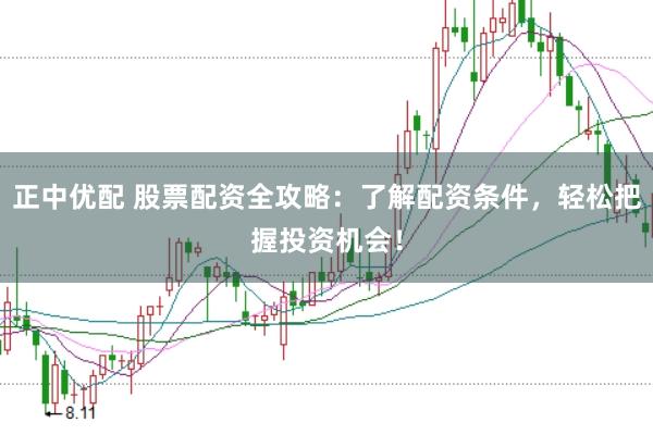 正中优配 股票配资全攻略：了解配资条件，轻松把握投资机会！