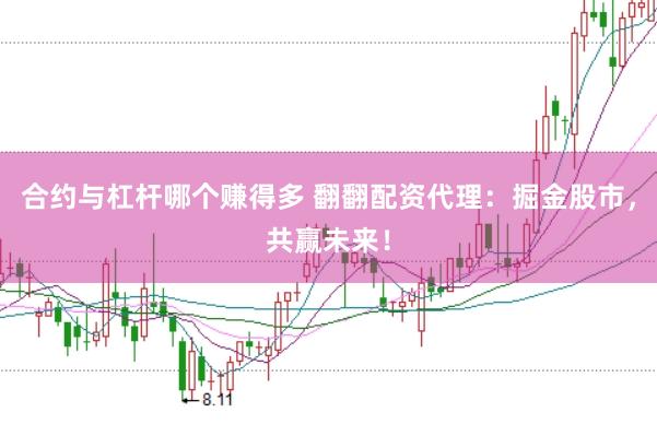 合约与杠杆哪个赚得多 翻翻配资代理：掘金股市，共赢未来！