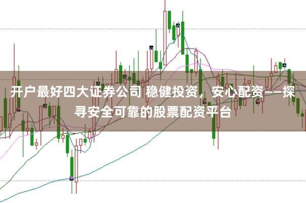 开户最好四大证券公司 稳健投资，安心配资——探寻安全可靠的股票配资平台
