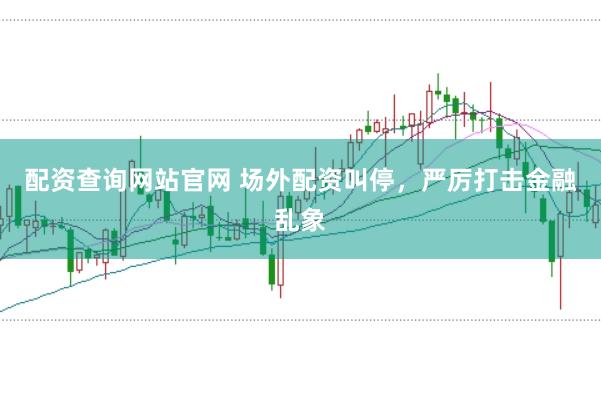 配资查询网站官网 场外配资叫停，严厉打击金融乱象