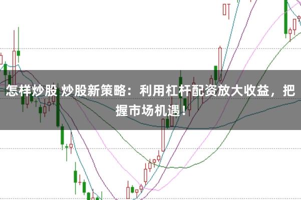 怎样炒股 炒股新策略：利用杠杆配资放大收益，把握市场机遇！