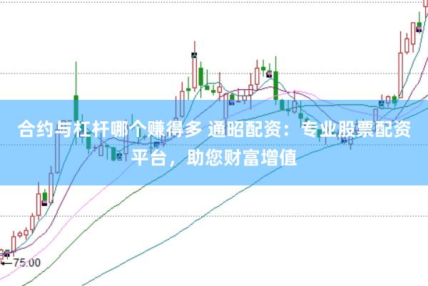 合约与杠杆哪个赚得多 通昭配资：专业股票配资平台，助您财富增值
