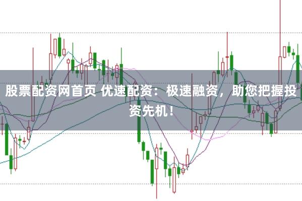 股票配资网首页 优速配资：极速融资，助您把握投资先机！