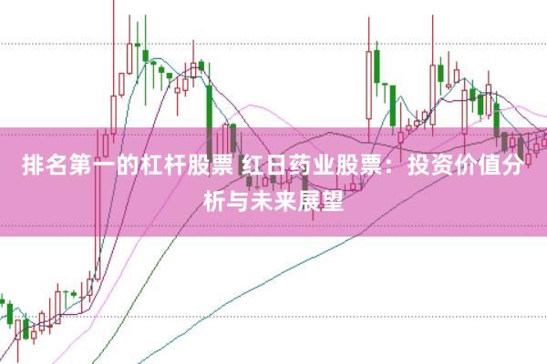 排名第一的杠杆股票 红日药业股票：投资价值分析与未来展望