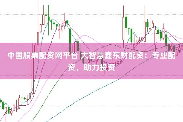中国股票配资网平台 大智慧鑫东财配资：专业配资，助力投资