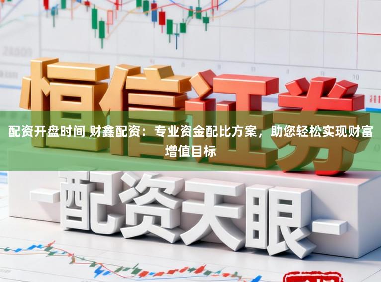 配资开盘时间 财鑫配资：专业资金配比方案，助您轻松实现财富增值目标