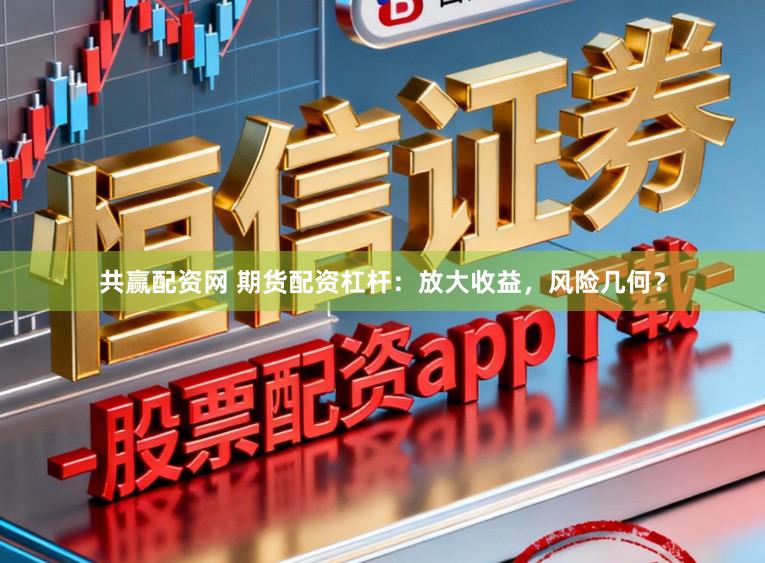 共赢配资网 期货配资杠杆：放大收益，风险几何？