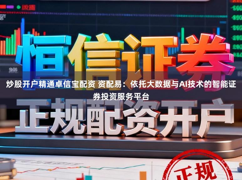炒股开户精通卓信宝配资 资配易：依托大数据与AI技术的智能证券投资服务平台