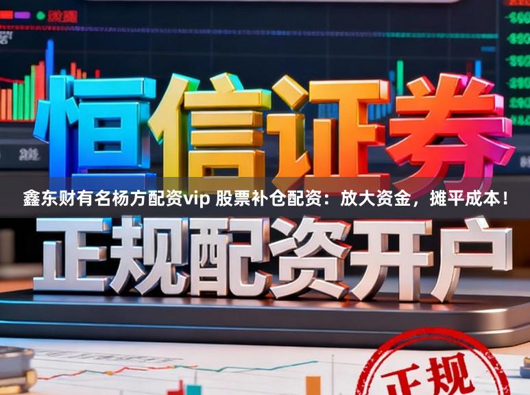 鑫东财有名杨方配资vip 股票补仓配资：放大资金，摊平成本！
