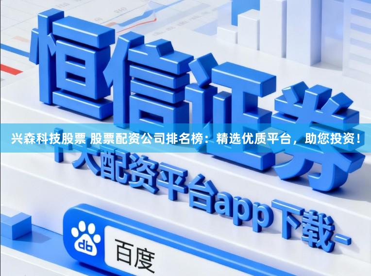兴森科技股票 股票配资公司排名榜：精选优质平台，助您投资！