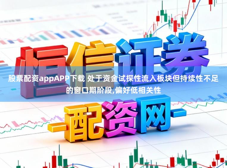 股票配资appAPP下载 处于资金试探性流入板块但持续性不足的窗口期阶段,偏好低相关性