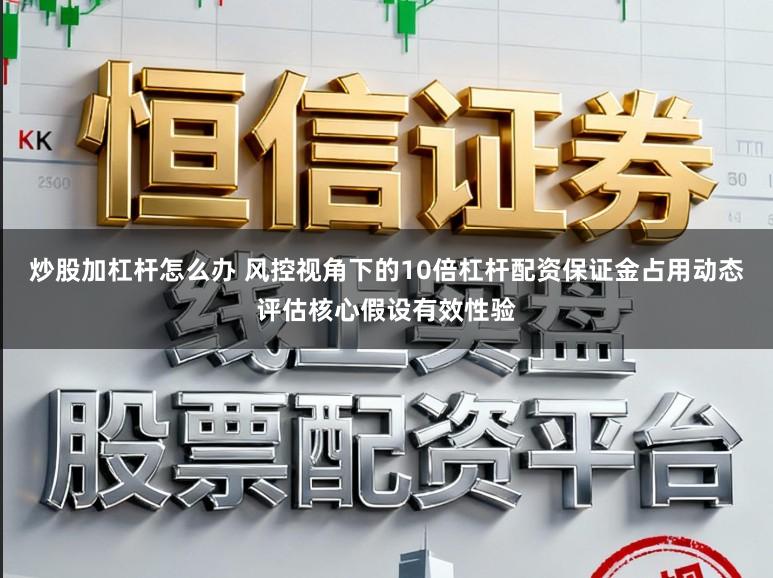 炒股加杠杆怎么办 风控视角下的10倍杠杆配资保证金占用动态评估核心假设有效性验