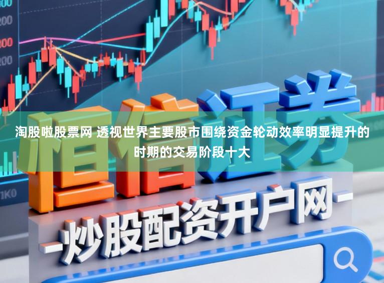 淘股啦股票网 透视世界主要股市围绕资金轮动效率明显提升的时期的交易阶段十大