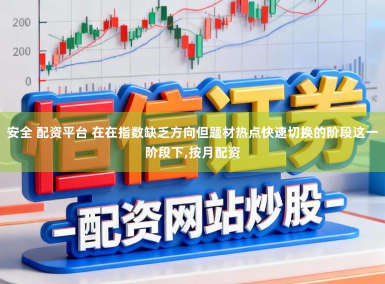 安全 配资平台 在在指数缺乏方向但题材热点快速切换的阶段这一阶段下,按月配资