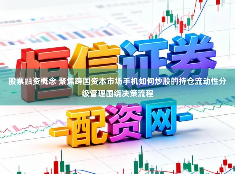 股票融资概念 聚焦跨国资本市场手机如何炒股的持仓流动性分级管理围绕决策流程
