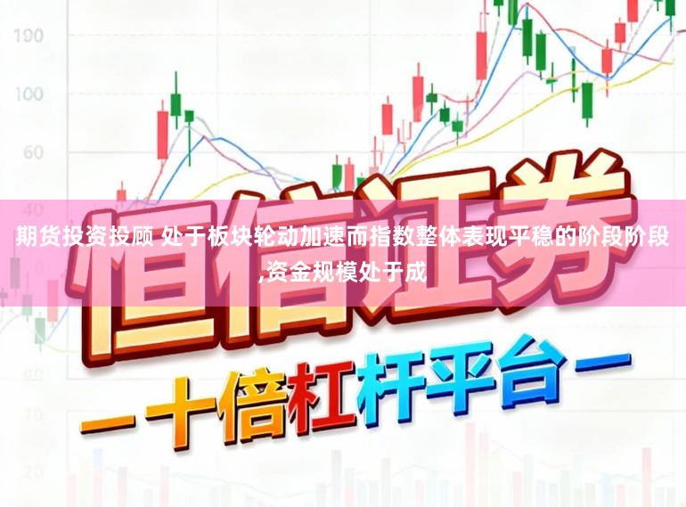 期货投资投顾 处于板块轮动加速而指数整体表现平稳的阶段阶段,资金规模处于成