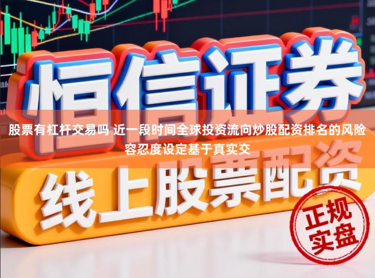 股票有杠杆交易吗 近一段时间全球投资流向炒股配资排名的风险容忍度设定基于真实交