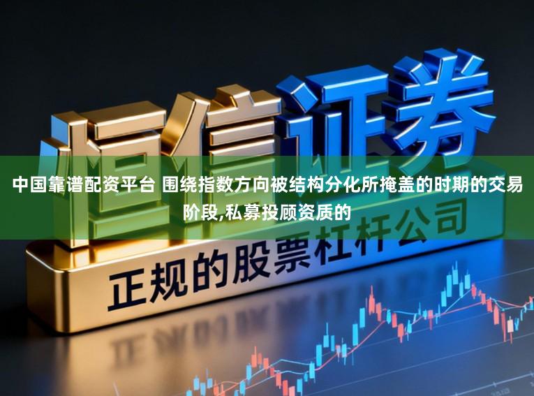 中国靠谱配资平台 围绕指数方向被结构分化所掩盖的时期的交易阶段,私募投顾资质的