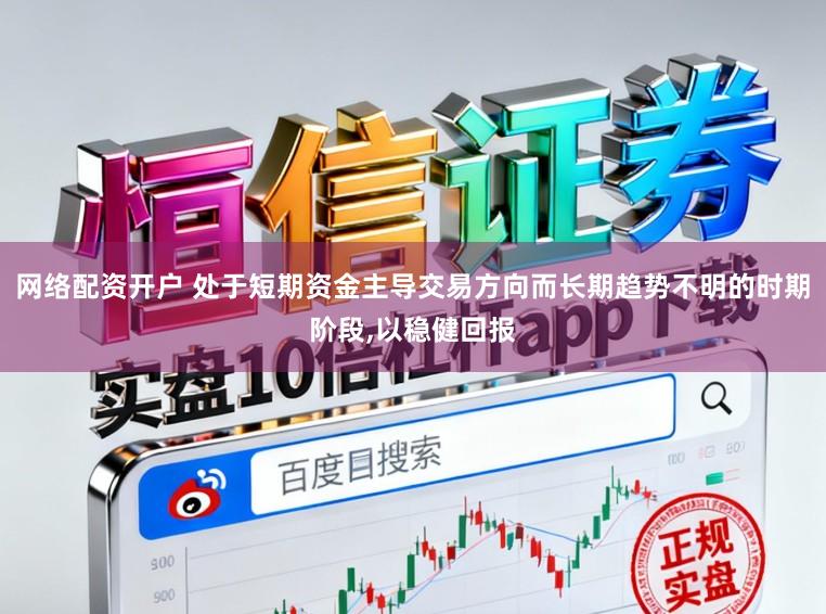 网络配资开户 处于短期资金主导交易方向而长期趋势不明的时期阶段,以稳健回报