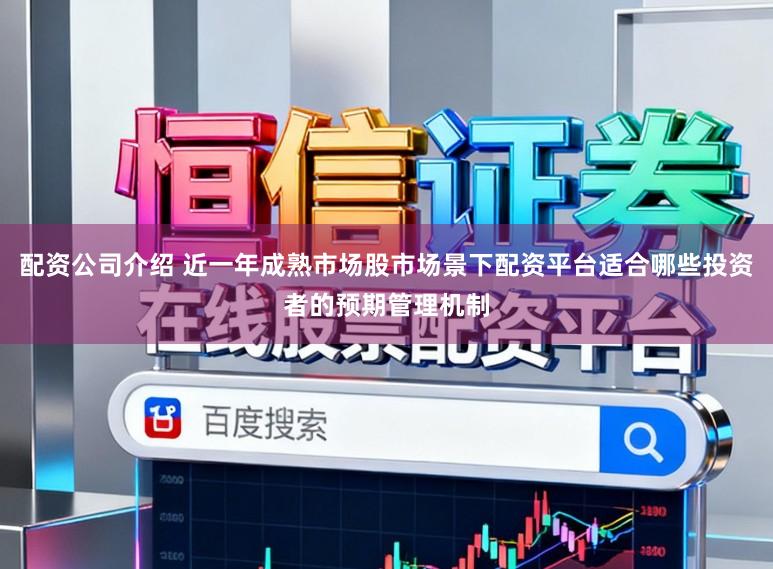 配资公司介绍 近一年成熟市场股市场景下配资平台适合哪些投资者的预期管理机制