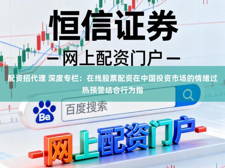 配资招代理 深度专栏：在线股票配资在中国投资市场的情绪过热预警结合行为指