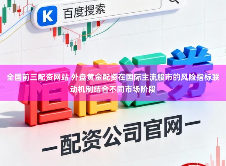 全国前三配资网站 外盘黄金配资在国际主流股市的风险指标联动机制结合不同市场阶段