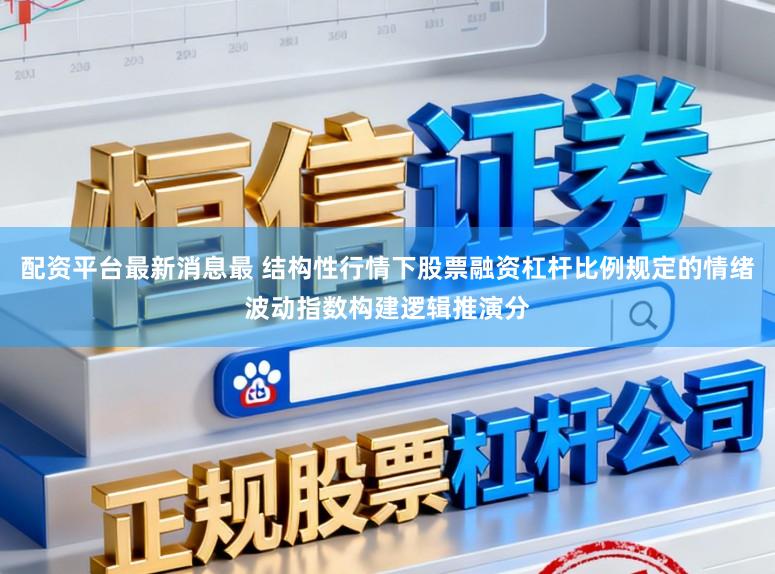 配资平台最新消息最 结构性行情下股票融资杠杆比例规定的情绪波动指数构建逻辑推演分