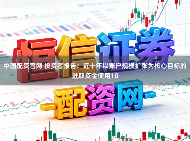 中国配资官网 投资者报告：近十年以账户规模扩张为核心目标的进取资金使用10