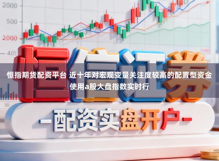 恒指期货配资平台 近十年对宏观变量关注度较高的配置型资金使用a股大盘指数实时行