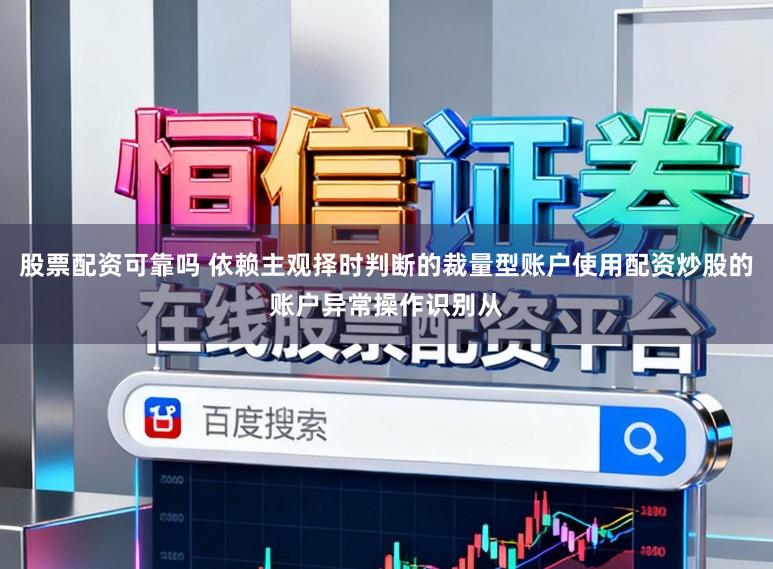 股票配资可靠吗 依赖主观择时判断的裁量型账户使用配资炒股的账户异常操作识别从
