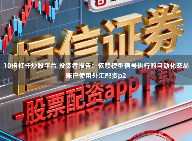 10倍杠杆炒股平台 投资者报告：依赖模型信号执行的自动化交易账户使用外汇配资p2