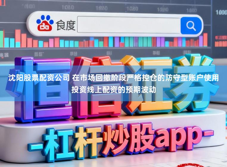 沈阳股票配资公司 在市场回撤阶段严格控仓的防守型账户使用投资线上配资的预期波动