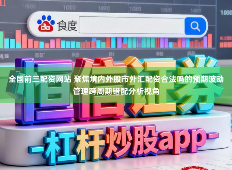 全国前三配资网站 聚焦境内外股市外汇配资合法吗的预期波动管理跨周期错配分析视角