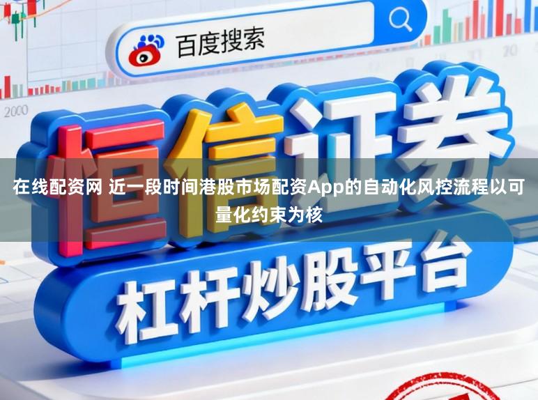 在线配资网 近一段时间港股市场配资App的自动化风控流程以可量化约束为核