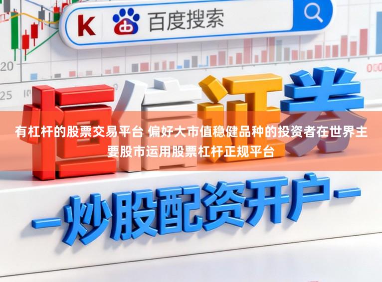 有杠杆的股票交易平台 偏好大市值稳健品种的投资者在世界主要股市运用股票杠杆正规平台