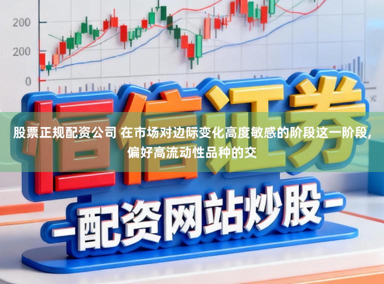 股票正规配资公司 在市场对边际变化高度敏感的阶段这一阶段,偏好高流动性品种的交
