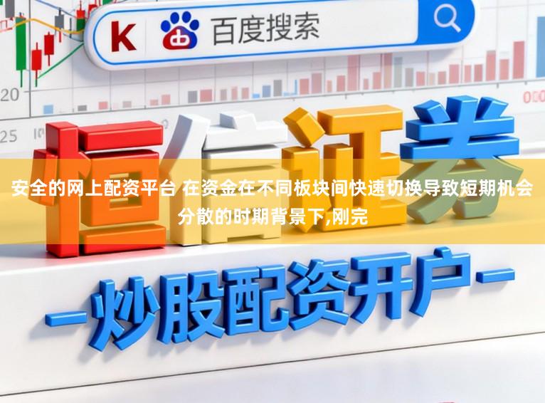 安全的网上配资平台 在资金在不同板块间快速切换导致短期机会分散的时期背景下,刚完