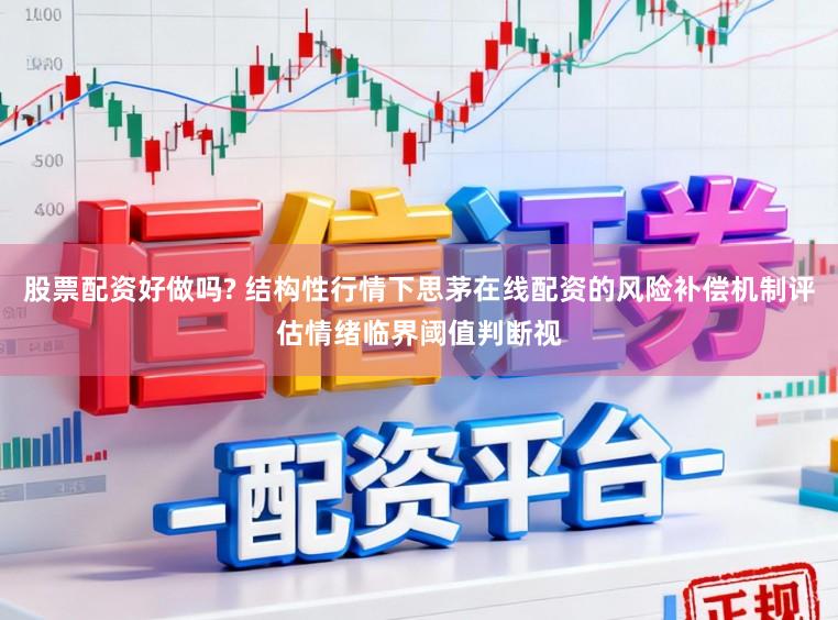 股票配资好做吗? 结构性行情下思茅在线配资的风险补偿机制评估情绪临界阈值判断视