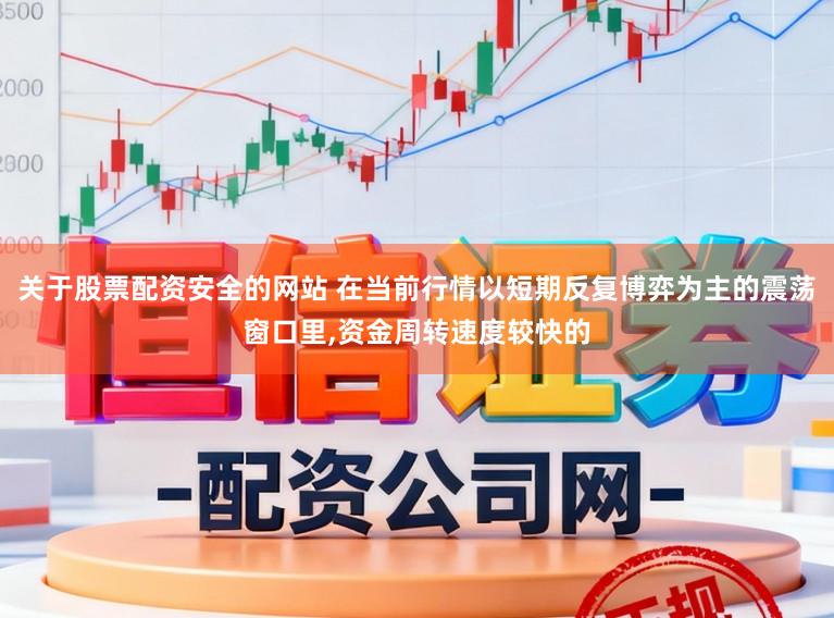 关于股票配资安全的网站 在当前行情以短期反复博弈为主的震荡窗口里,资金周转速度较快的