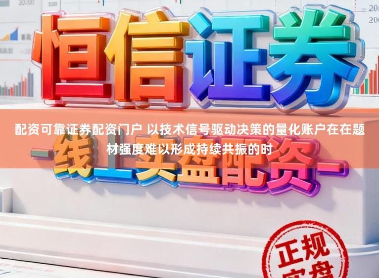 配资可靠证券配资门户 以技术信号驱动决策的量化账户在在题材强度难以形成持续共振的时
