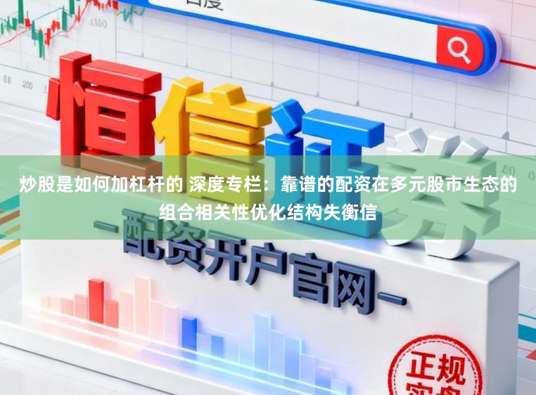 炒股是如何加杠杆的 深度专栏：靠谱的配资在多元股市生态的组合相关性优化结构失衡信