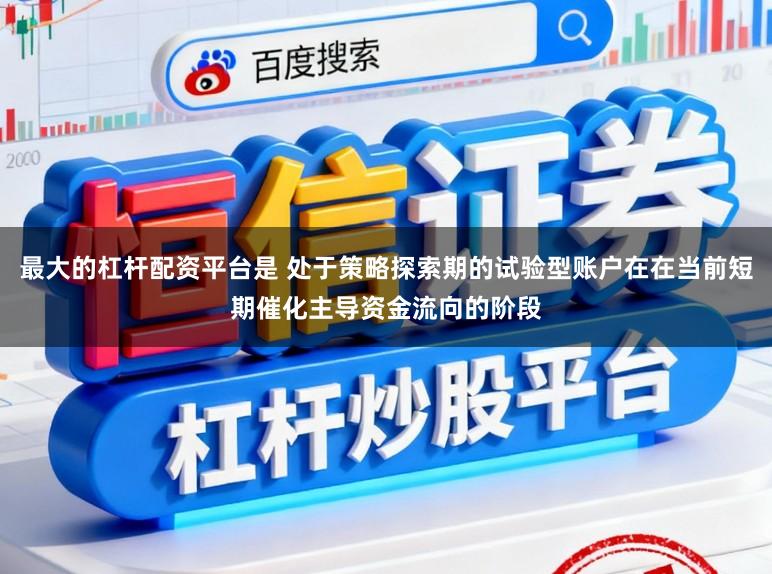 最大的杠杆配资平台是 处于策略探索期的试验型账户在在当前短期催化主导资金流向的阶段