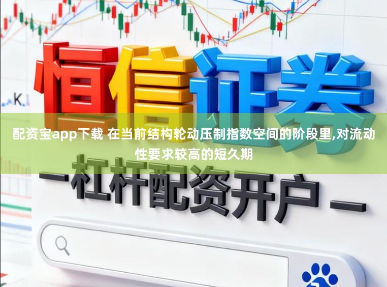配资宝app下载 在当前结构轮动压制指数空间的阶段里,对流动性要求较高的短久期